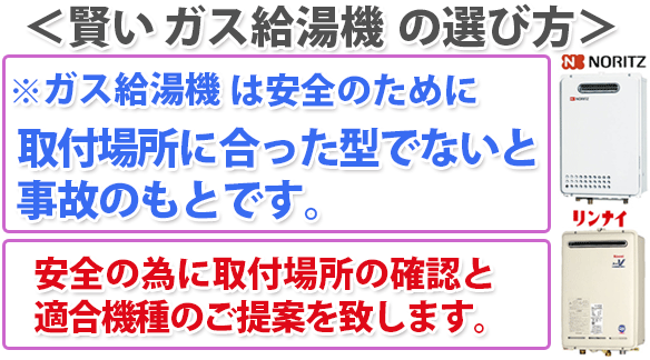 賢いガス給湯器 の選び方 ガス給湯器 は安全のために取付場所に合った型でないと事故のもとです。安全の為に取付場所の確認と適合機種のご提案を致します。ガス 格安 給湯器 風呂釜 ガス釜 価格 激安 交換 リフォーム 大阪 豊中 シャワー給湯器