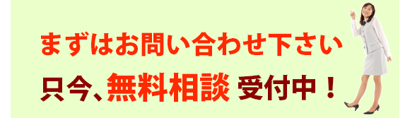 まずはお問い合わせ下さい 只今、無料相談受付中!
