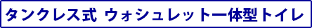 タンクレス式 ウォシュレット一体型トイレ